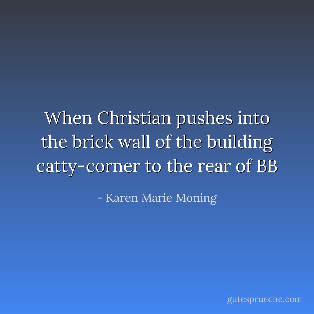 When Christian pushes into the brick wall of the building catty-corner to the rear of BB - Karen Marie Moning