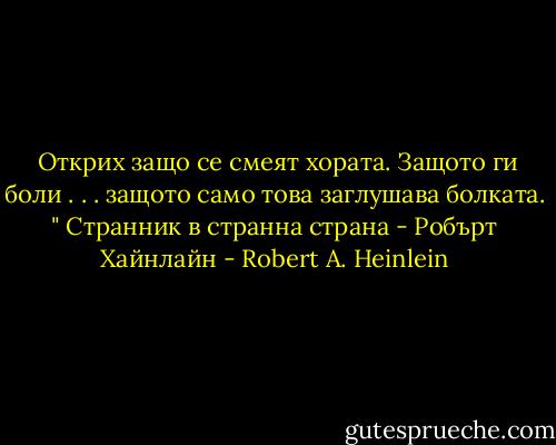  Открих защо се смеят хората. Защото ги боли . . . защото само това заглушава болката. "<br />Странник в странна страна - Робърт Хайнлайн - Robert A. Heinlein