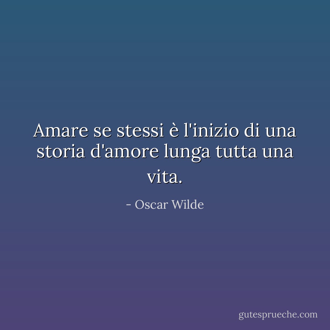 Amare se stessi è l'inizio di una storia d'amore lunga tutta una vita. - Oscar Wilde