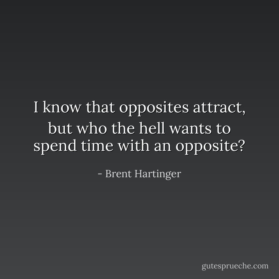 I know that opposites attract, but who the hell wants to spend time with an opposite? - Brent Hartinger