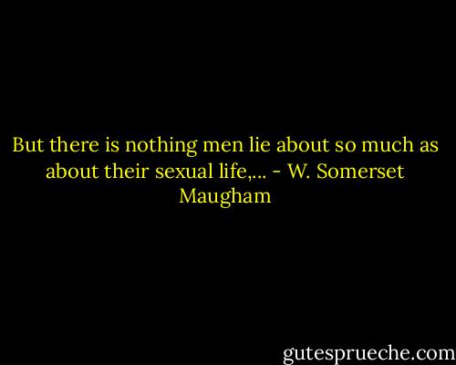 But there is nothing men lie about so much as about their sexual life,... - W. Somerset Maugham