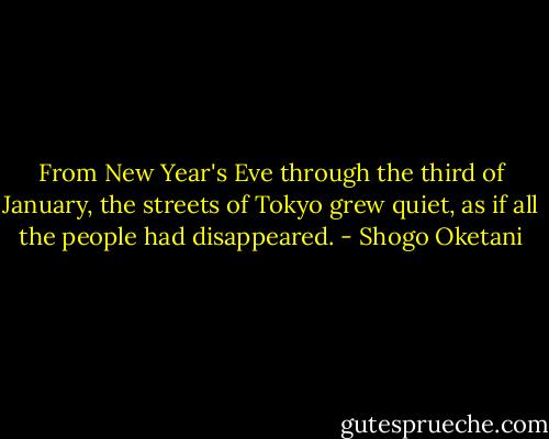 From New Year's Eve through the third of January, the streets of Tokyo grew quiet, as if all the people had disappeared. - Shogo Oketani