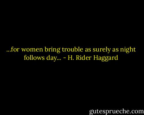 ...for women bring trouble as surely as night follows day... - H. Rider Haggard