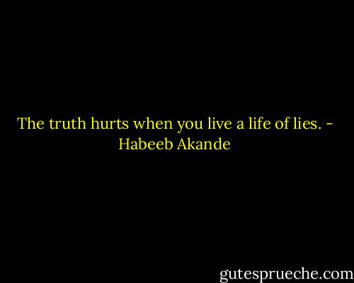 The truth hurts when you live a life of lies. - Habeeb Akande