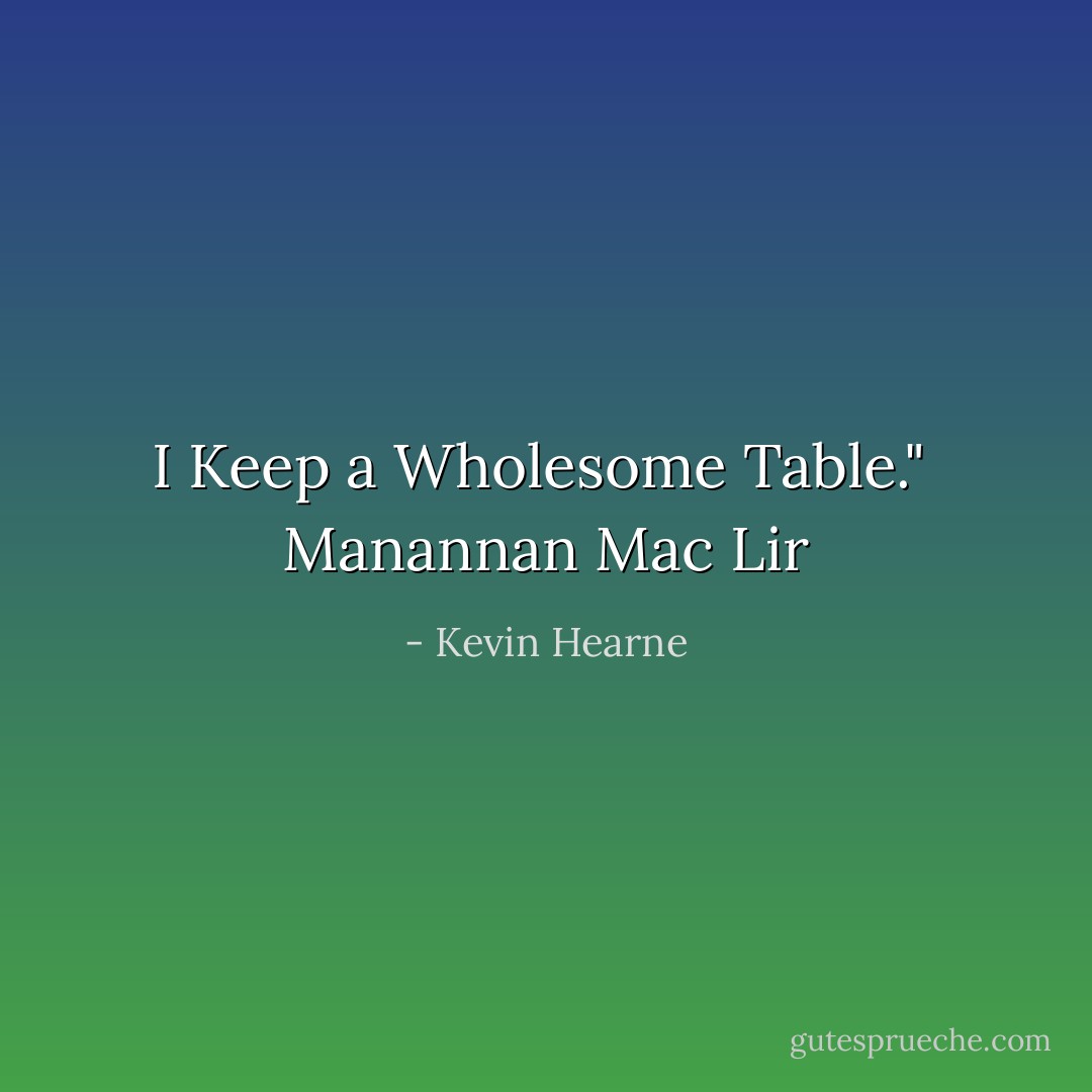 I Keep a Wholesome Table." <br />Manannan Mac Lir - Kevin Hearne
