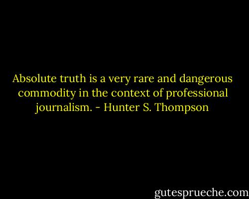 Absolute truth is a very rare and dangerous commodity in the context of professional journalism. - Hunter S. Thompson