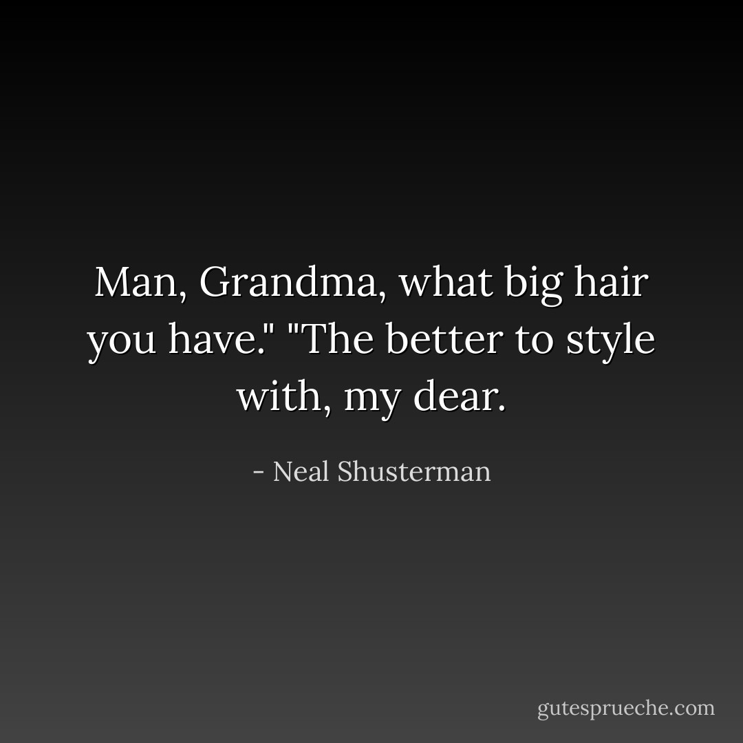 Man, Grandma, what big hair you have."<br />"The better to style with, my dear. - Neal Shusterman