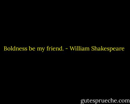 Boldness be my friend. - William Shakespeare
