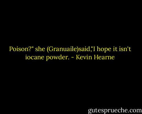 Poison?" she (Granuaile)said,"I hope it isn't iocane powder. - Kevin Hearne