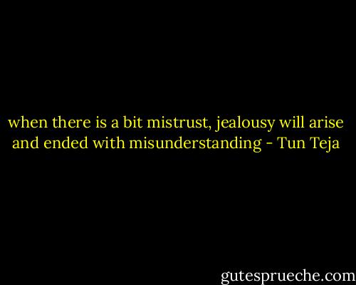 when there is a bit mistrust, jealousy will arise and ended with misunderstanding - Tun Teja