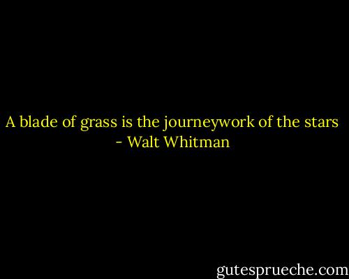 A blade of grass is the journeywork of the stars - Walt Whitman