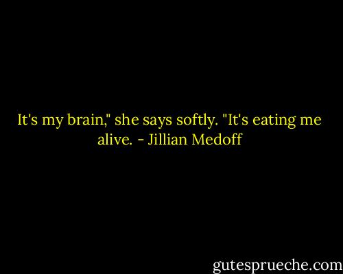 It's my brain," she says softly. "It's eating me alive. - Jillian Medoff