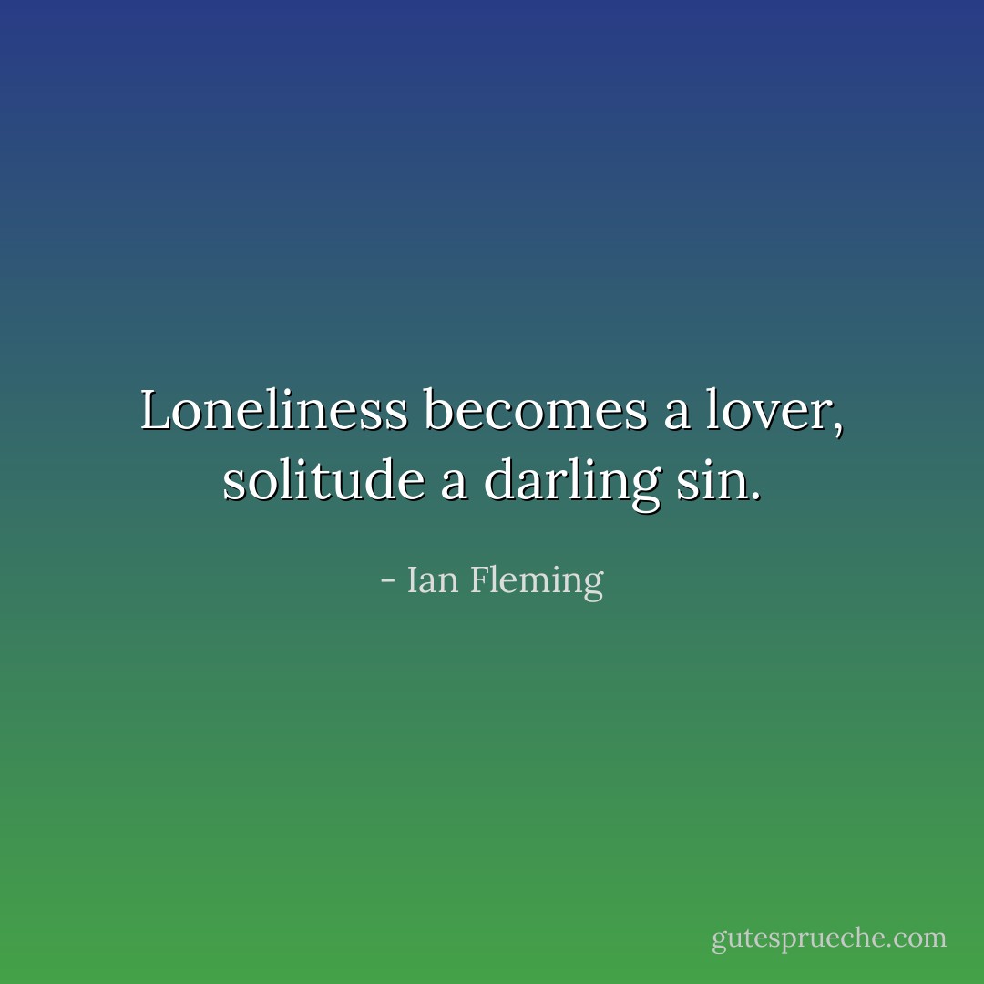 Loneliness becomes a lover, solitude a darling sin. - Ian Fleming