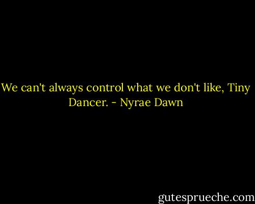 We can't always control what we don't like, Tiny Dancer. - Nyrae Dawn