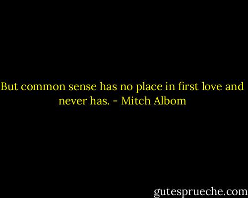 But common sense has no place in first love and never has. - Mitch Albom