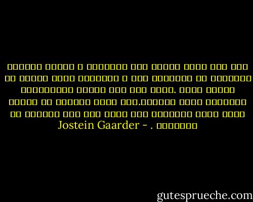 يجب ألا نكون جبناء ولا متهورين ، وانما شجعانا فالقليل من الشجاعة جبن ، والكثير منها وقاحة لا فائدة منها .كذلك يجب ألا نتصرف كبخلاءولا كمبذرين انما ككرماء.هنا أيضا القليل من الكرم يكون بخلا والكثير منه يكون مثل رمي النقود من النافذة . - Jostein Gaarder