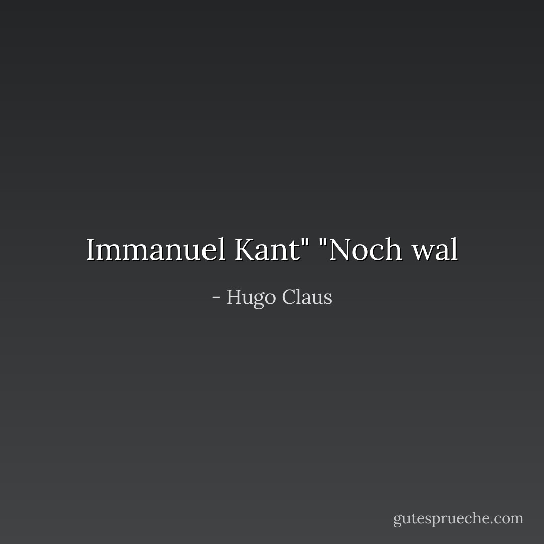 Immanuel Kant"<br />"Noch wal - Hugo Claus