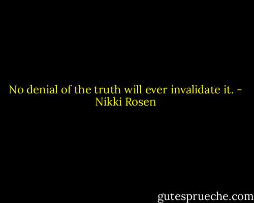 No denial of the truth will ever invalidate it. - Nikki Rosen