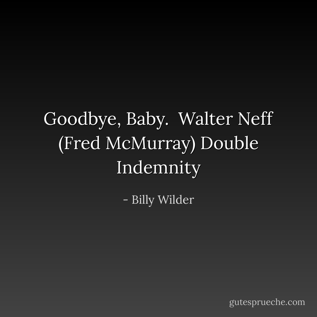 Goodbye, Baby.<br /> Walter Neff (Fred McMurray) Double Indemnity - Billy Wilder