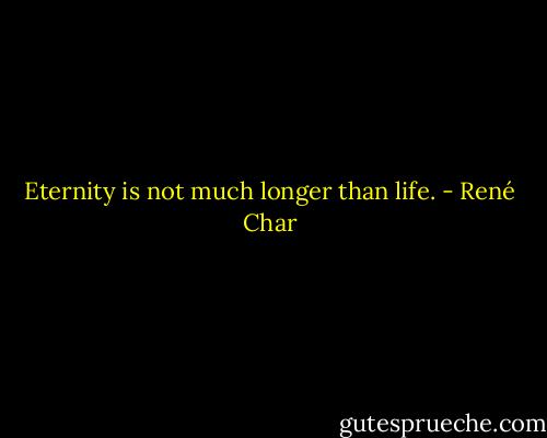 Eternity is not much longer than life. - René Char