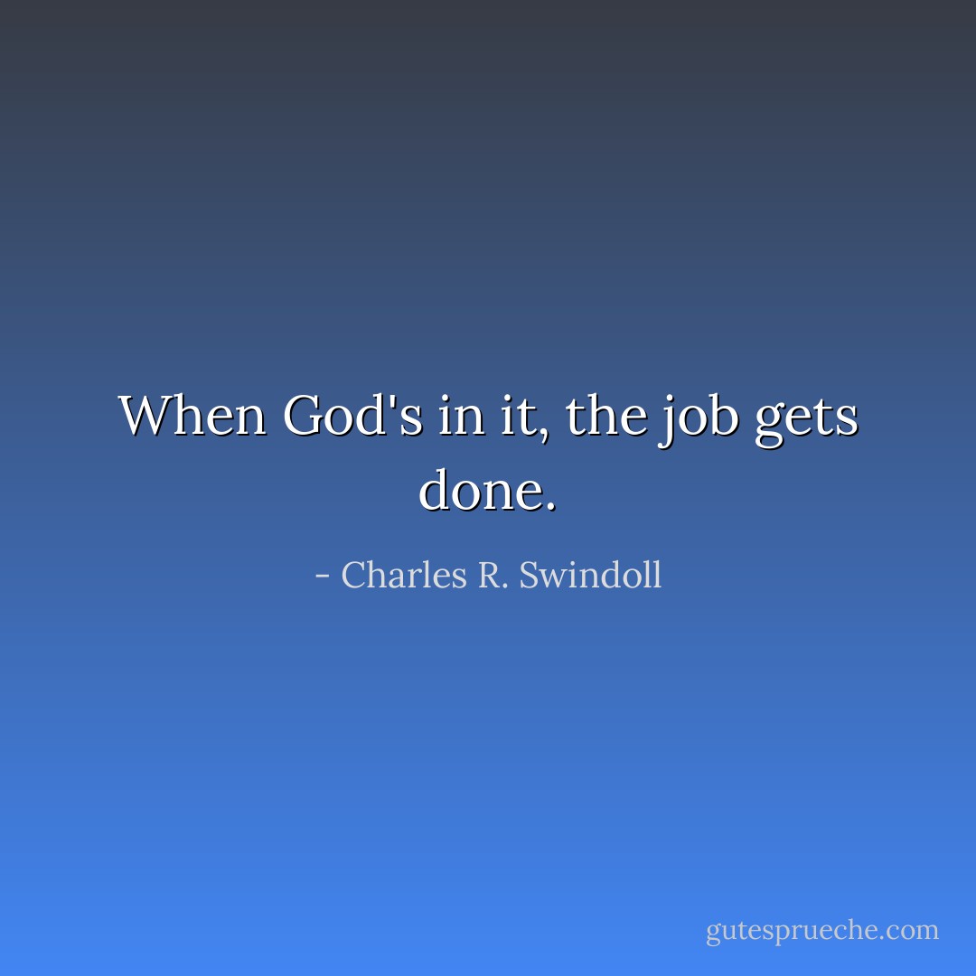 When God's in it, the job gets done. - Charles R. Swindoll
