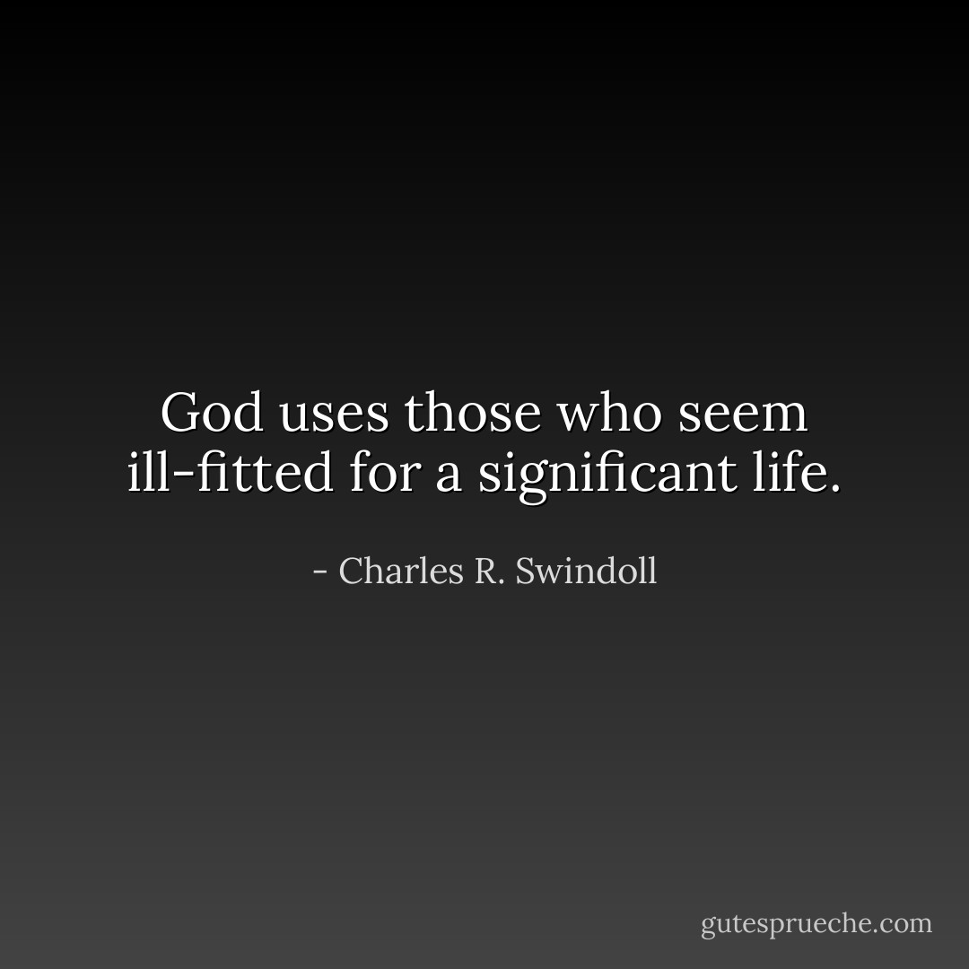 God uses those who seem ill-fitted for a significant life. - Charles R. Swindoll
