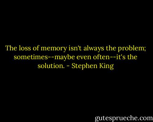 The loss of memory isn't always the problem; sometimes--maybe even often--it's the solution. - Stephen King
