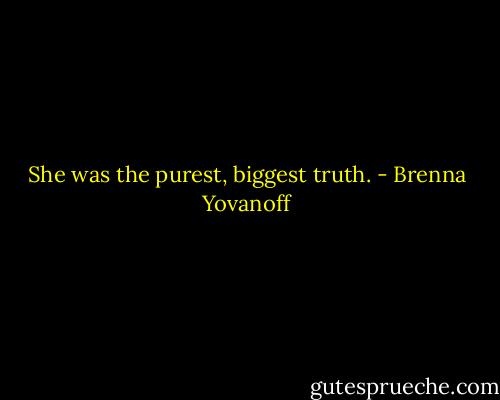 She was the purest, biggest truth. - Brenna Yovanoff