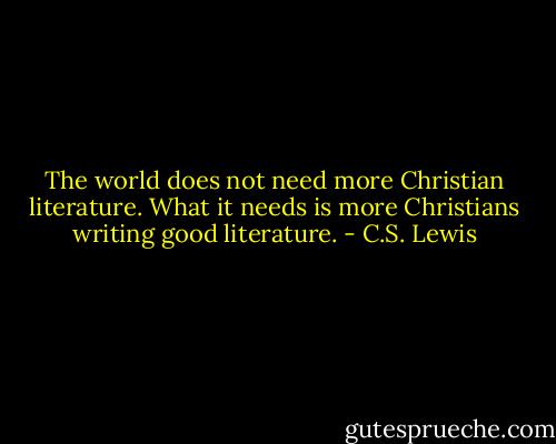 The world does not need more Christian literature. What it needs is more Christians writing good literature. - C.S. Lewis