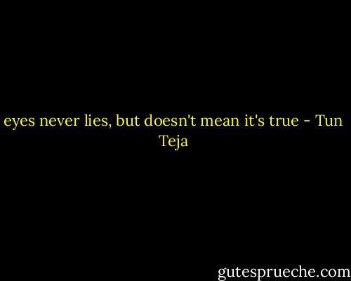 eyes never lies, but doesn't mean it's true - Tun Teja