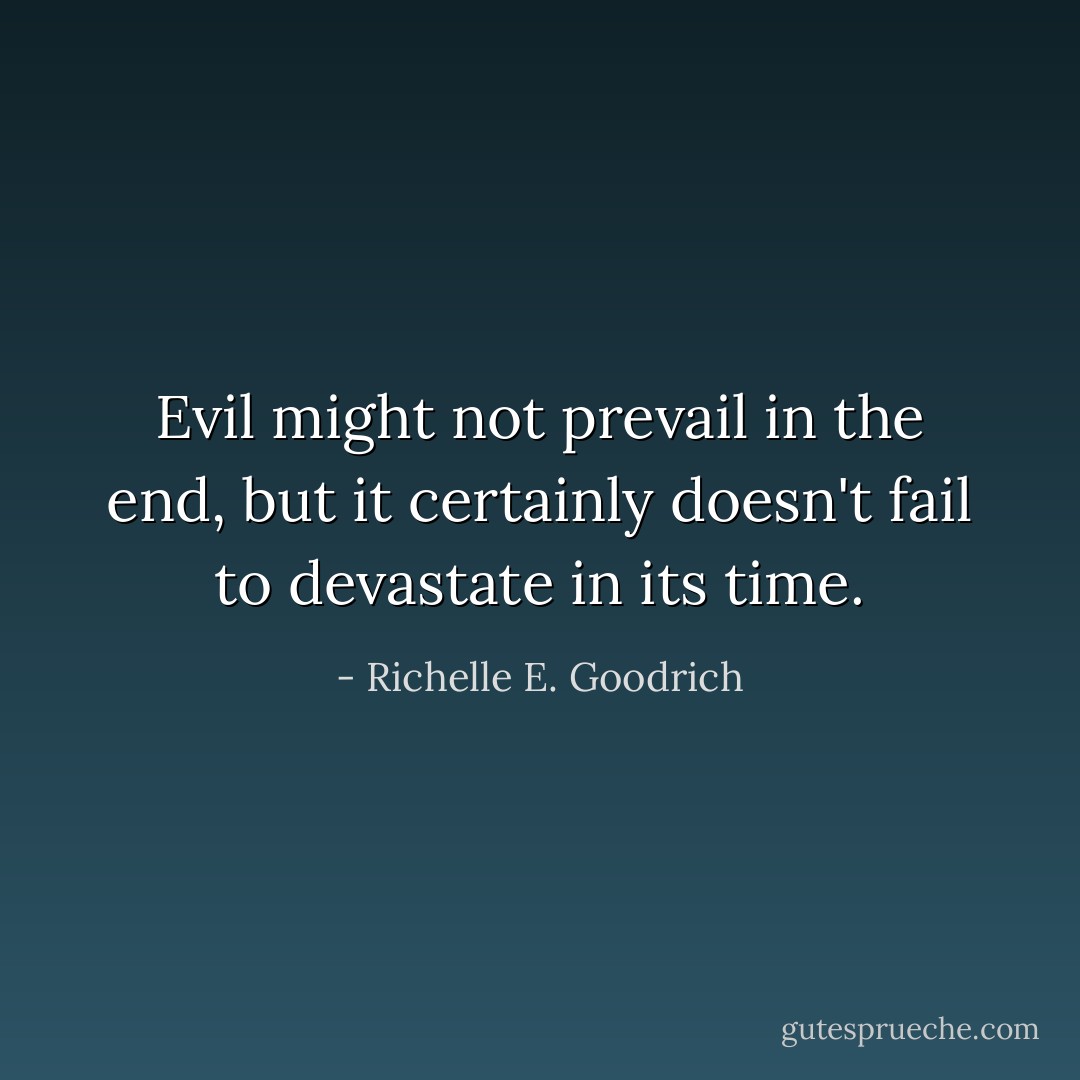 Evil might not prevail in the end, but it certainly doesn't fail to devastate in its time. - Richelle E. Goodrich