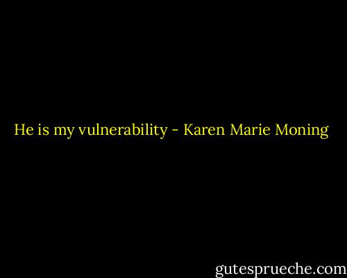 He is my vulnerability - Karen Marie Moning
