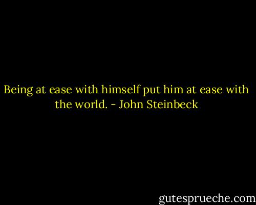 Being at ease with himself put him at ease with the world. - John Steinbeck