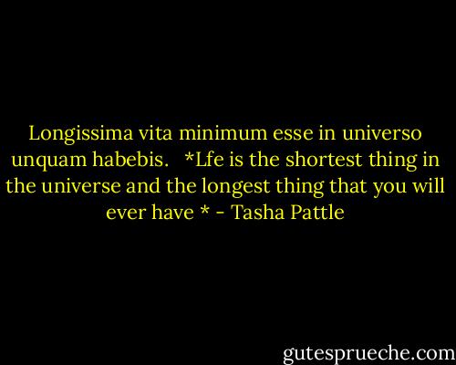 Longissima vita minimum esse in universo unquam habebis. <br /><br />*Lfe is the shortest thing in the universe and the longest thing that you will ever have * - Tasha Pattle