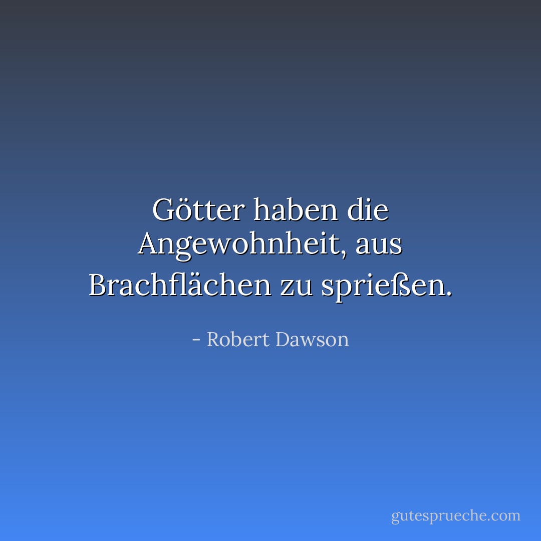 Götter haben die Angewohnheit, aus Brachflächen zu sprießen. - Robert Dawson<