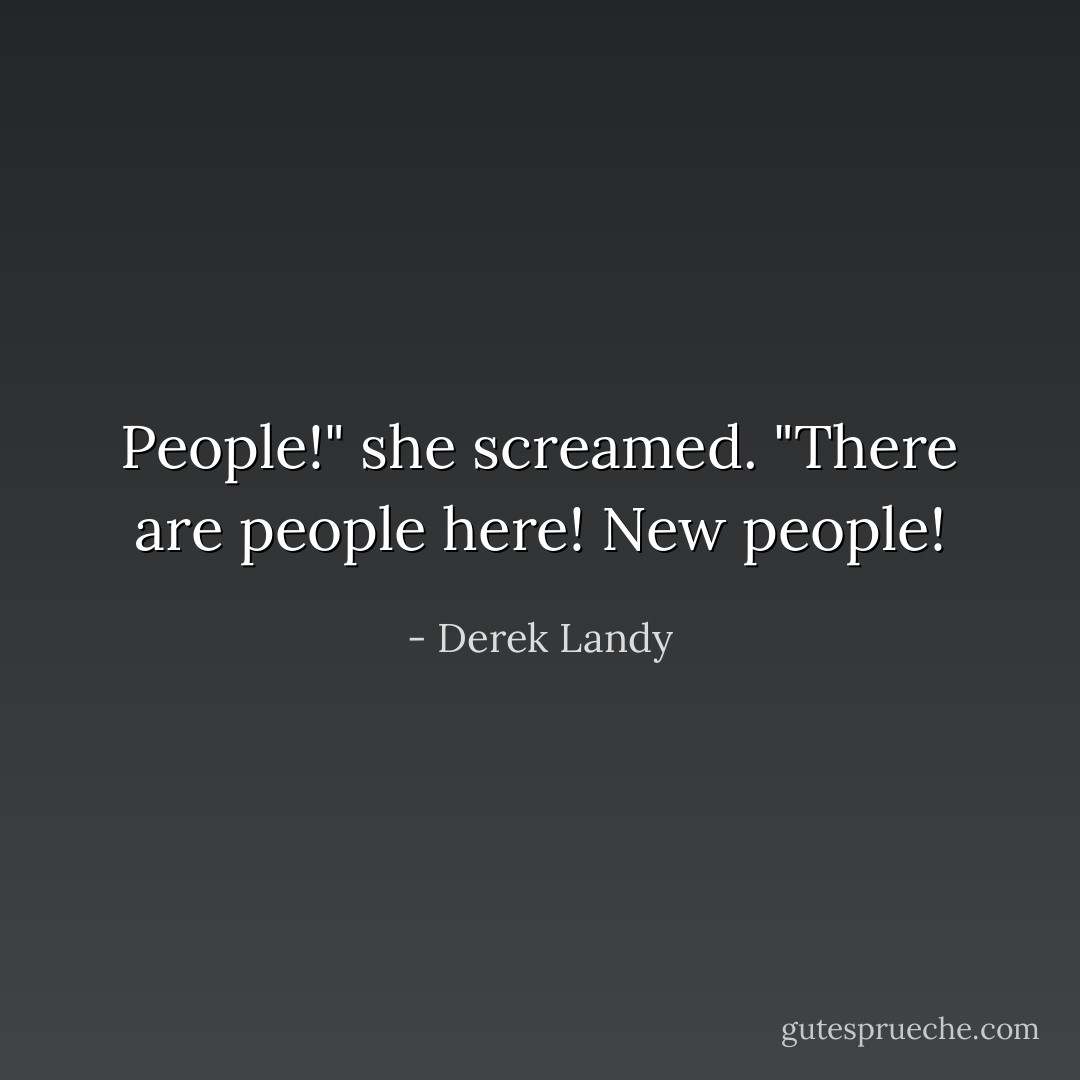 People!" she screamed. "There are people here! New people! - Derek Landy