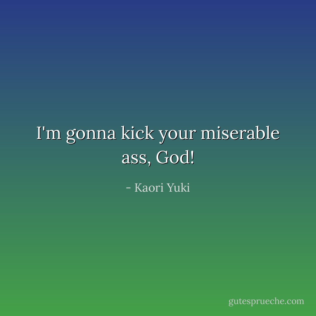I'm gonna kick your miserable ass, God! - Kaori Yuki