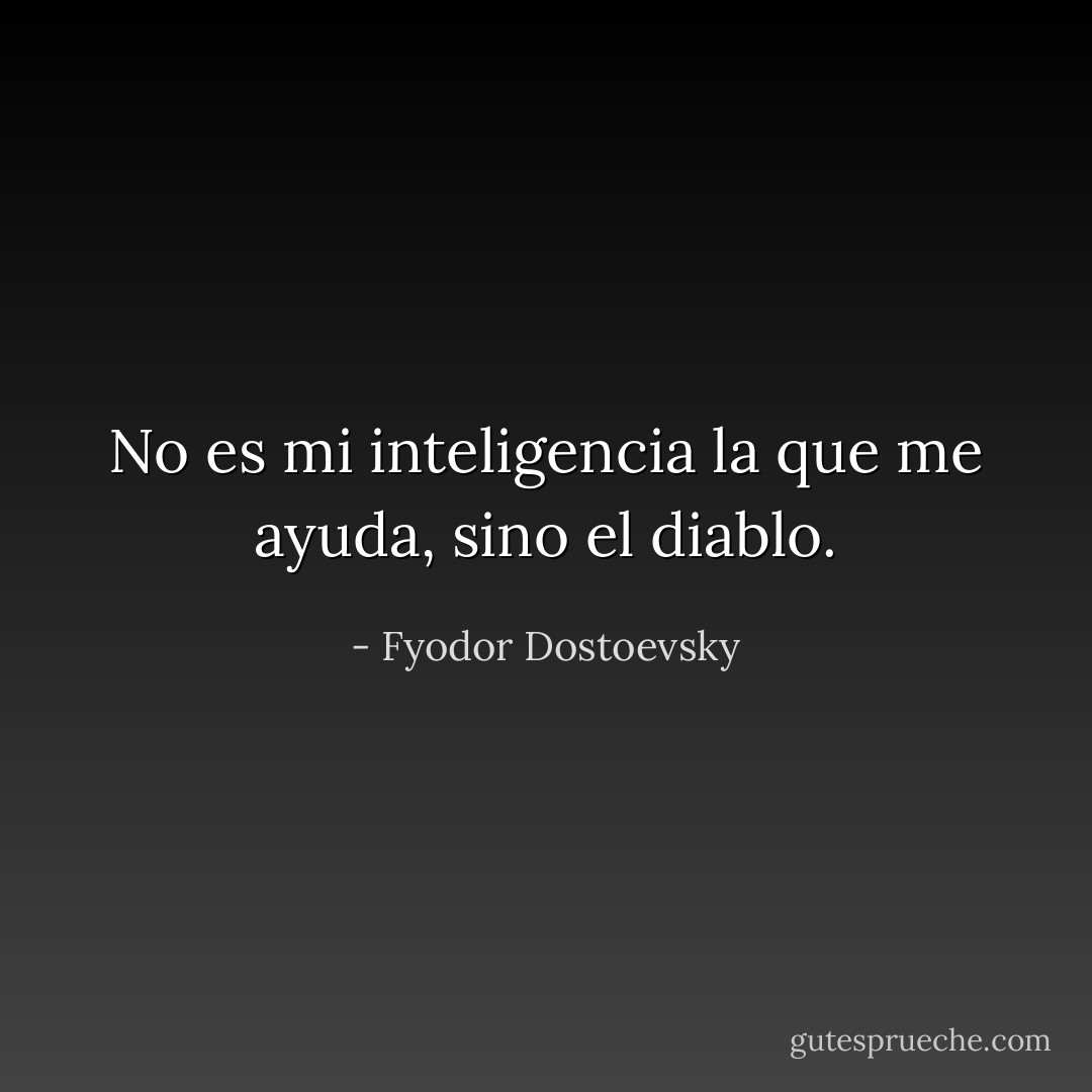 No es mi inteligencia la que me ayuda, sino el diablo. - Fyodor Dostoevsky