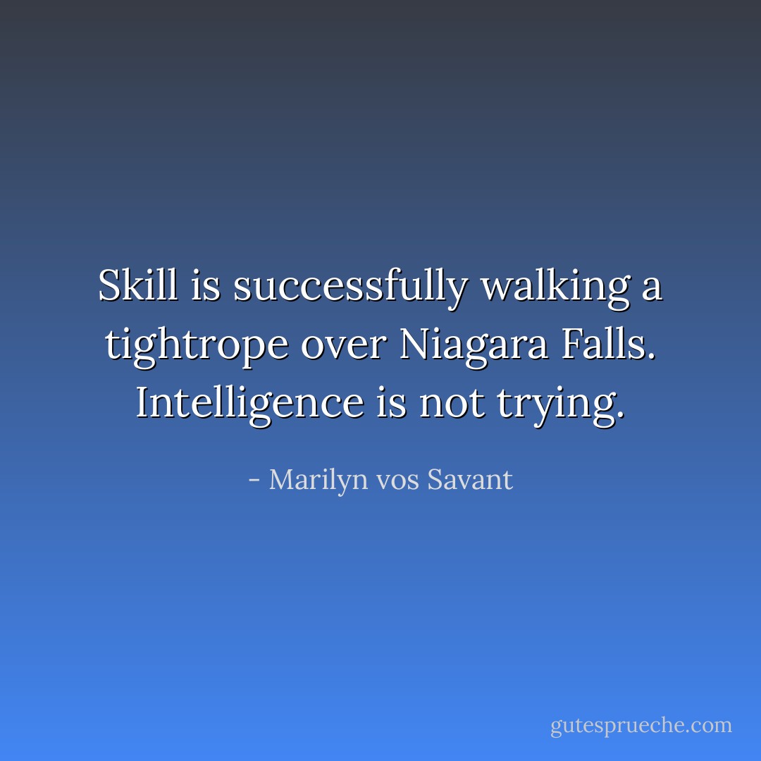 Skill is successfully walking a tightrope over Niagara Falls. Intelligence is not trying. - Marilyn vos Savant