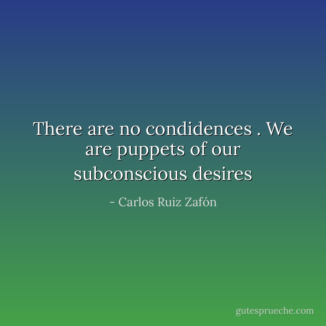 There are no condidences . We are puppets of our subconscious desires - Carlos Ruiz Zafón