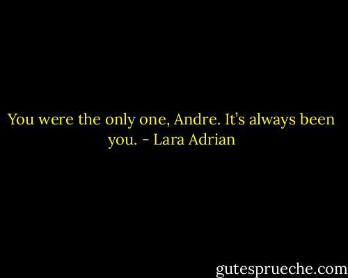 You were the only one, Andre. It’s always been you. - Lara Adrian