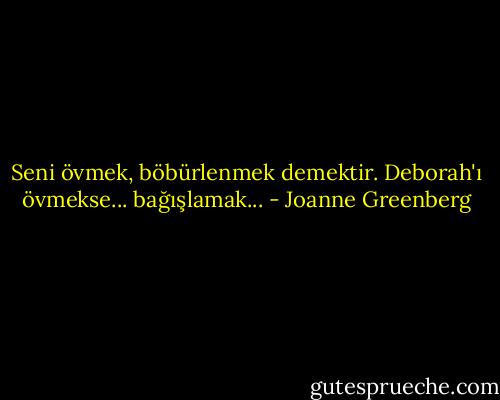 Seni övmek, böbürlenmek demektir. Deborah'ı övmekse... bağışlamak... - Joanne Greenberg