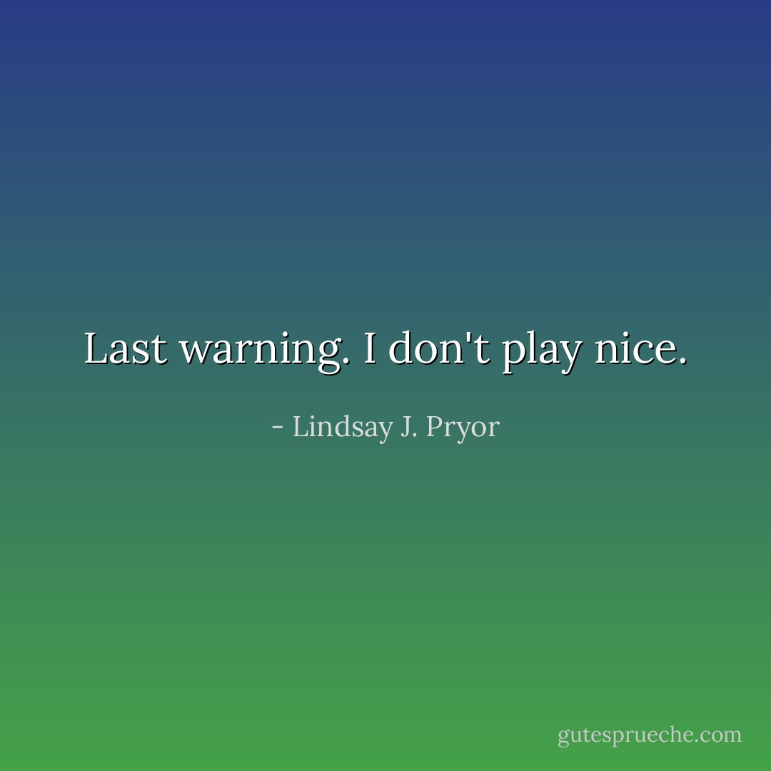 Last warning. I don't play nice. - Lindsay J. Pryor