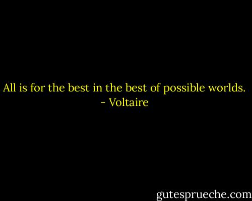 All is for the best in the best of possible worlds. - Voltaire