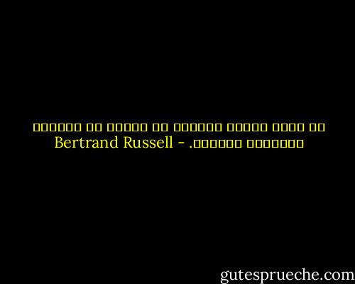 لا يولد البشر أغبياء بل جهلة، ثم يجعلهم التعليم أغبياء. - Bertrand Russell
