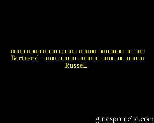 قيل أن الإنسان حيوان عاقل، وأنا أبحث طيلة حياتي عن أدلة يمكنها تأكيد ذلك - Bertrand Russell