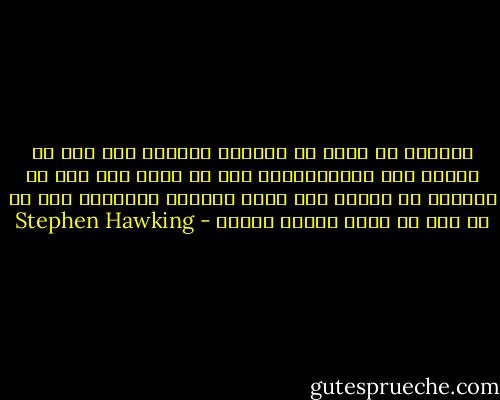 بالرغم من أنني لا أستطيع الحركة وأن علي أن أتكلم عبر الكمبيوتر، لكن في عقلي أنا حر، حر لأتجول في الكون وأن أخبر بالقصة الكبرى، قصة كل ما كان من لحظة بداية الكون - Stephen Hawking