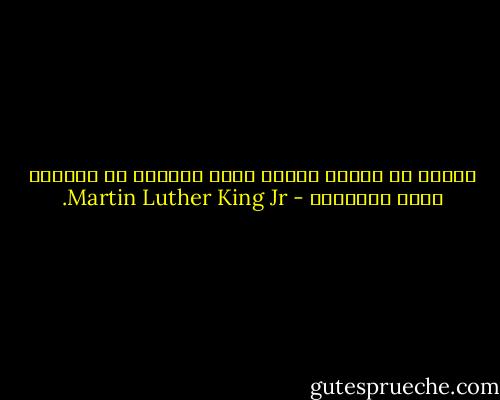 علينا أن نتعلم العيش معاً كإخوة، أو الفناء معاً كأغبياء - Martin Luther King Jr.