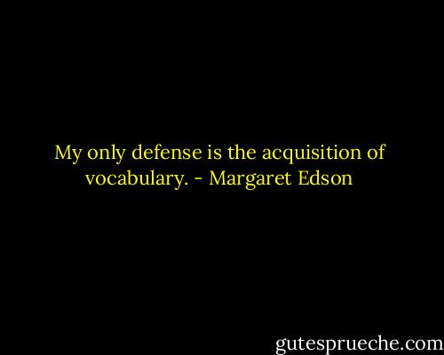 My only defense is the acquisition of vocabulary. - Margaret Edson
