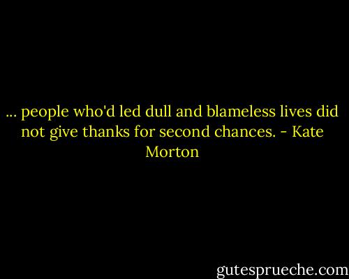... people who'd led dull and blameless lives did not give thanks for second chances. - Kate Morton